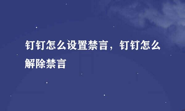 钉钉怎么设置禁言，钉钉怎么解除禁言