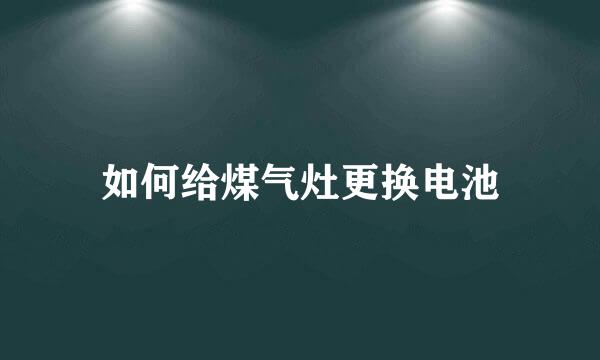 如何给煤气灶更换电池