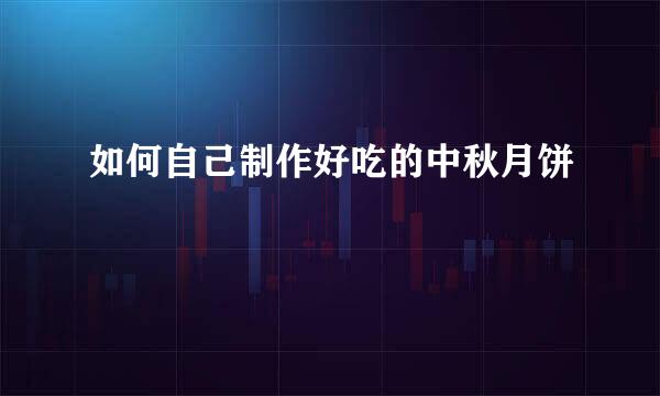 如何自己制作好吃的中秋月饼