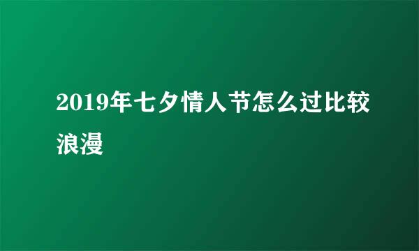 2019年七夕情人节怎么过比较浪漫