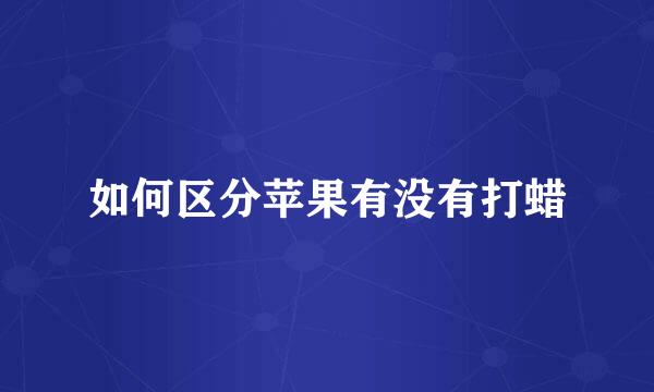 如何区分苹果有没有打蜡