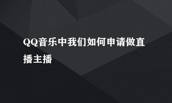 QQ音乐中我们如何申请做直播主播
