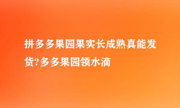 拼多多果园果实长成熟真能发货?多多果园领水滴