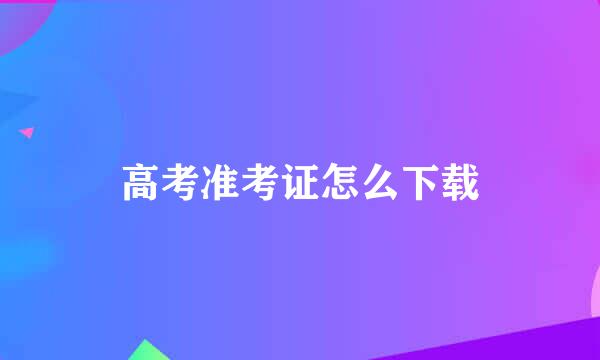 高考准考证怎么下载