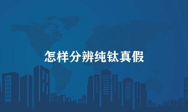 怎样分辨纯钛真假