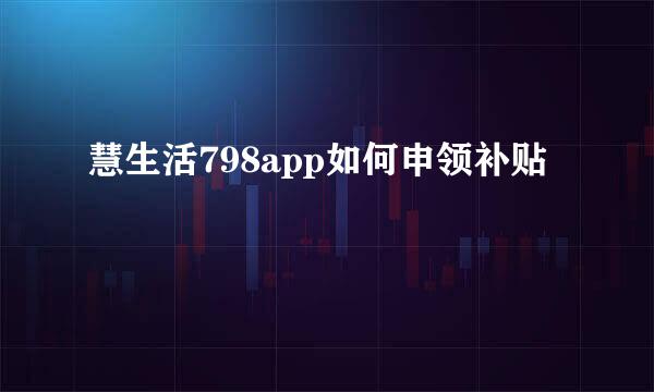 慧生活798app如何申领补贴