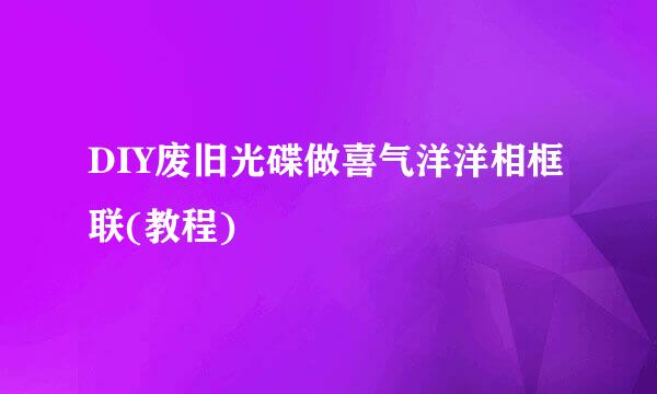 DIY废旧光碟做喜气洋洋相框联(教程)