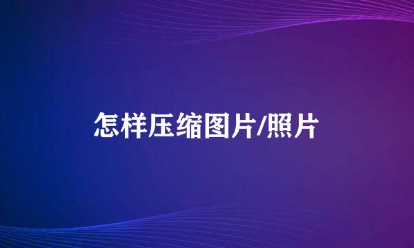 怎样压缩图片/照片