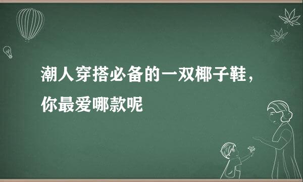 潮人穿搭必备的一双椰子鞋，你最爱哪款呢