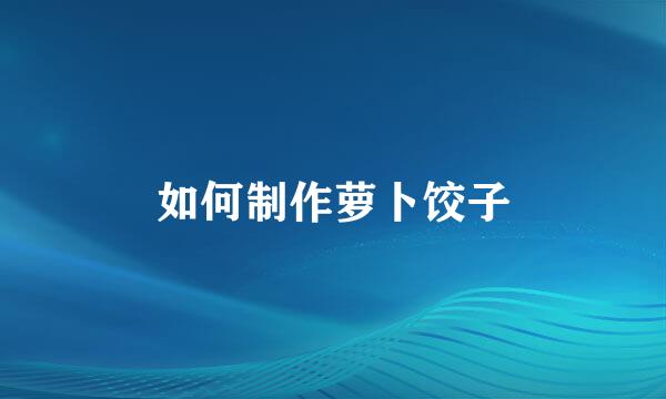如何制作萝卜饺子