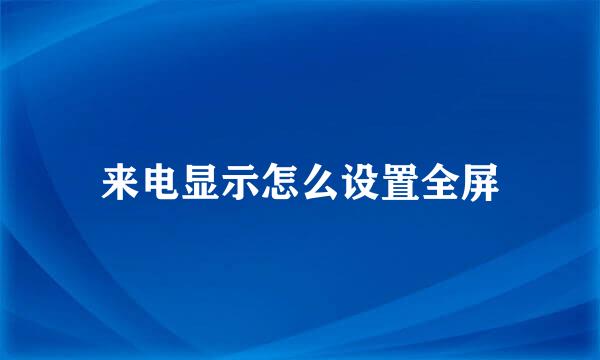 来电显示怎么设置全屏