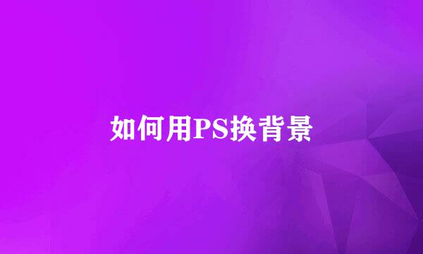 如何用PS换背景
