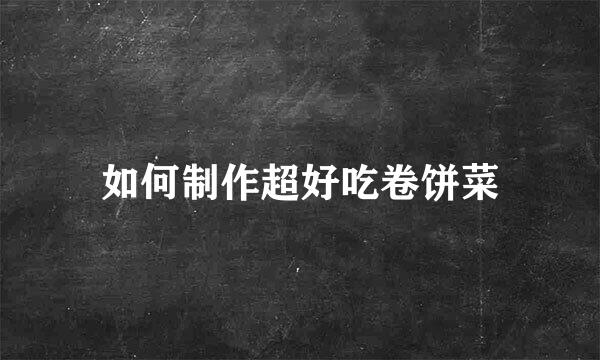 如何制作超好吃卷饼菜