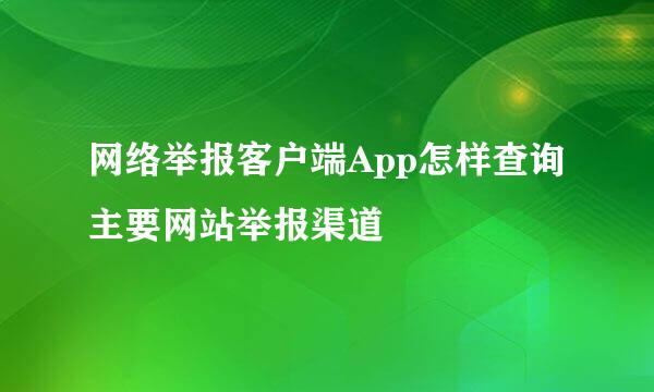 网络举报客户端App怎样查询主要网站举报渠道
