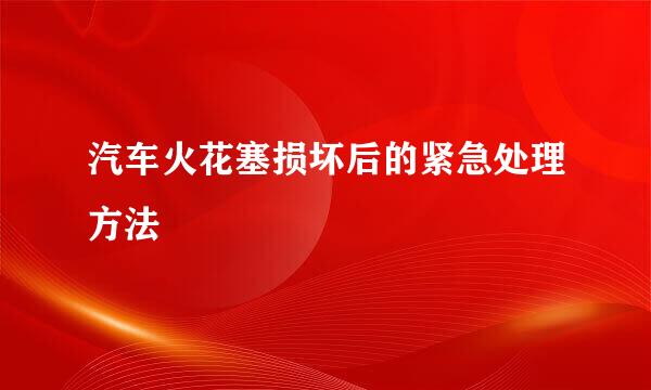 汽车火花塞损坏后的紧急处理方法
