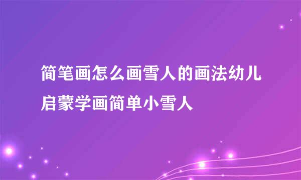 简笔画怎么画雪人的画法幼儿启蒙学画简单小雪人