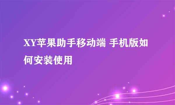 XY苹果助手移动端 手机版如何安装使用