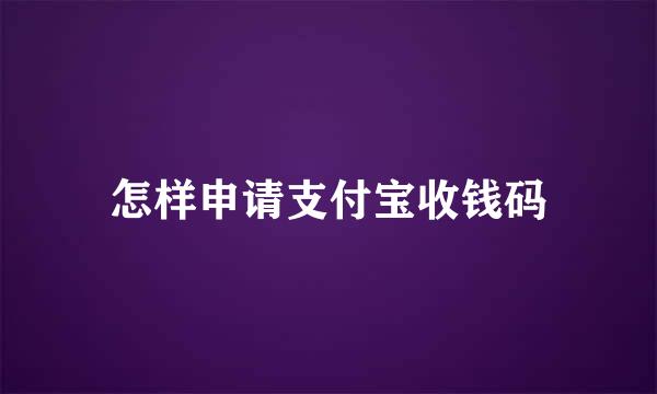 怎样申请支付宝收钱码