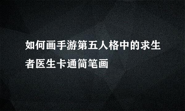 如何画手游第五人格中的求生者医生卡通简笔画