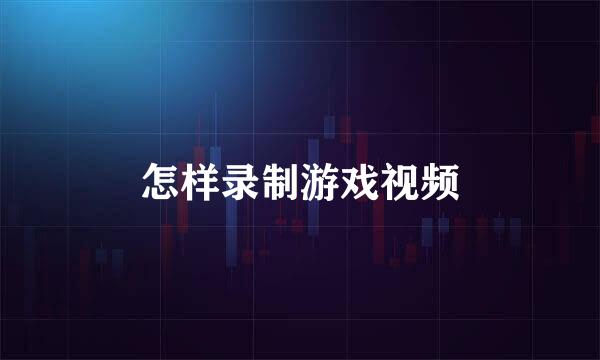 怎样录制游戏视频