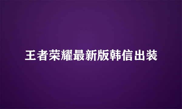 王者荣耀最新版韩信出装