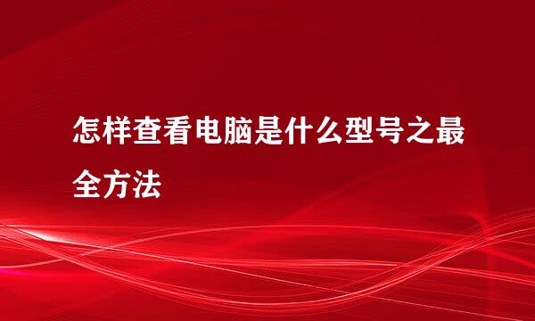 怎样查看电脑是什么型号之最全方法