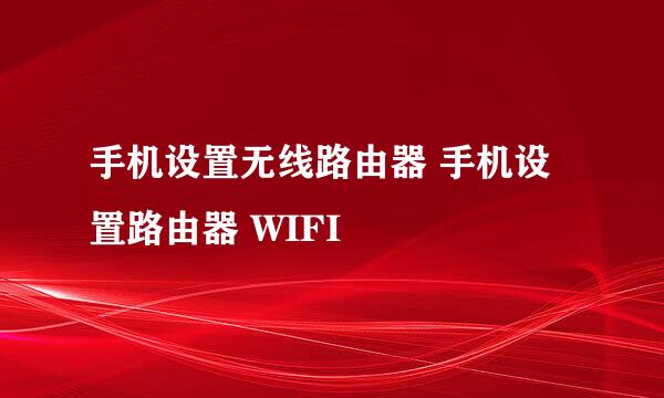 手机设置无线路由器 手机设置路由器 WIFI