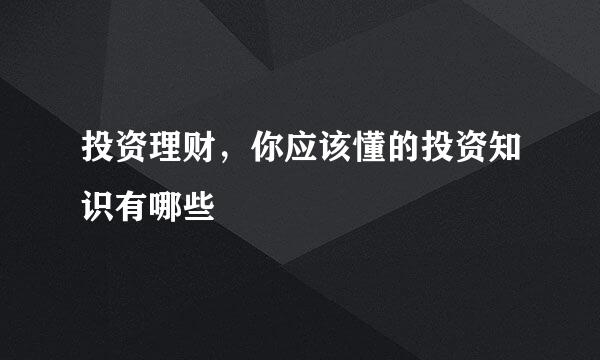 投资理财，你应该懂的投资知识有哪些