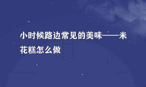 小时候路边常见的美味——米花糕怎么做