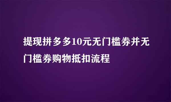 提现拼多多10元无门槛券并无门槛券购物抵扣流程