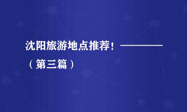 沈阳旅游地点推荐!————(第三篇)