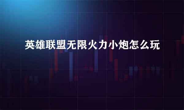 英雄联盟无限火力小炮怎么玩