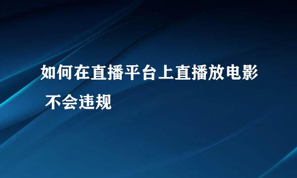 如何在直播平台上直播放电影 不会违规