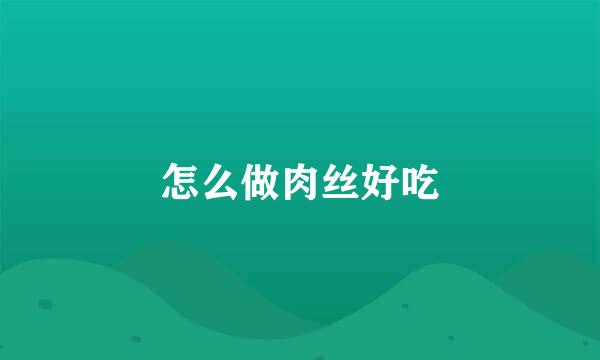 怎么做肉丝好吃