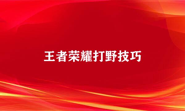 王者荣耀打野技巧