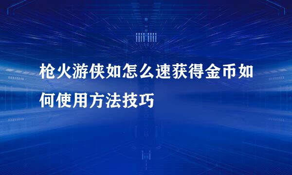 枪火游侠如怎么速获得金币如何使用方法技巧