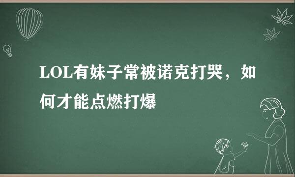 LOL有妹子常被诺克打哭，如何才能点燃打爆