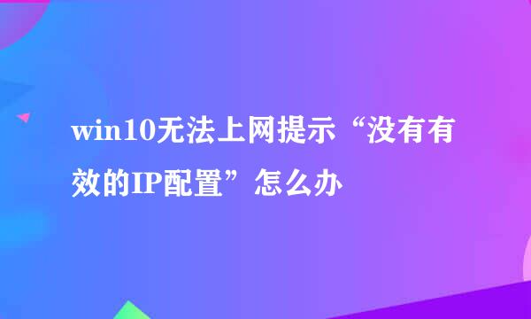 win10无法上网提示“没有有效的IP配置”怎么办