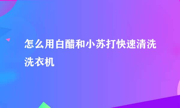 怎么用白醋和小苏打快速清洗洗衣机
