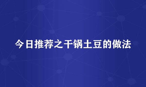 今日推荐之干锅土豆的做法