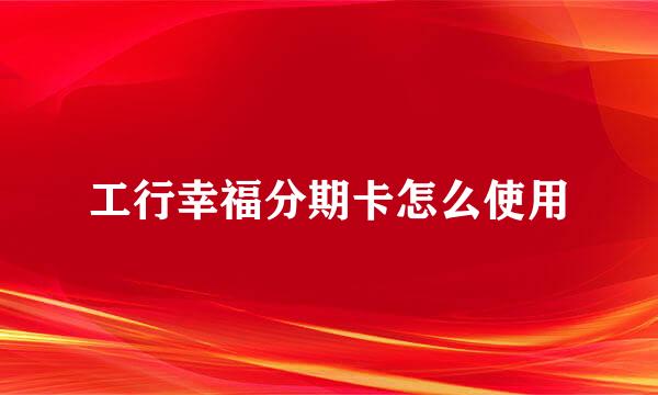 工行幸福分期卡怎么使用