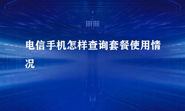 电信手机怎样查询套餐使用情况