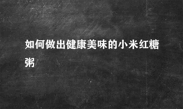 如何做出健康美味的小米红糖粥