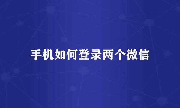 手机如何登录两个微信