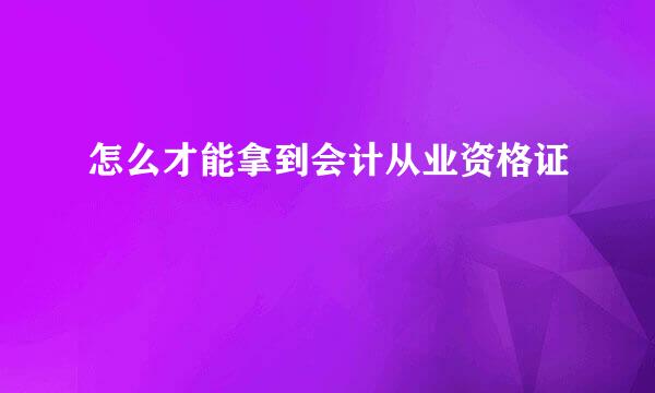 怎么才能拿到会计从业资格证