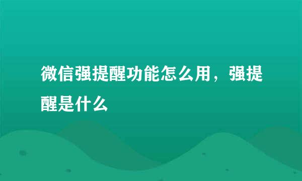 微信强提醒功能怎么用，强提醒是什么
