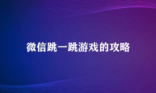 微信跳一跳游戏的攻略