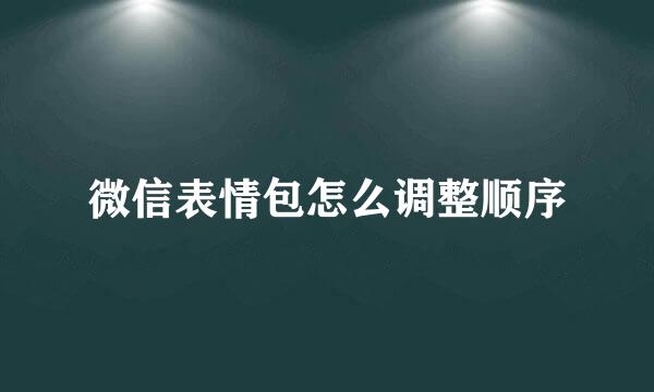 微信表情包怎么调整顺序