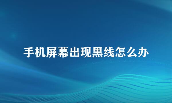 手机屏幕出现黑线怎么办