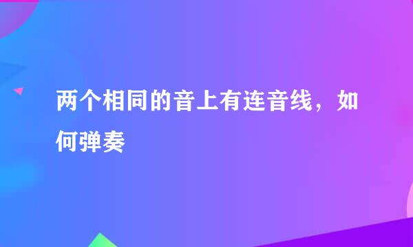 两个相同的音上有连音线，如何弹奏